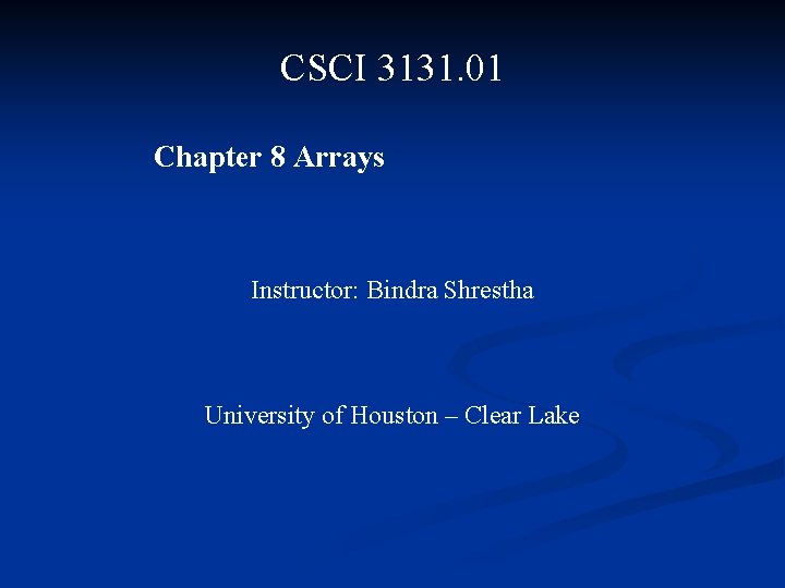 CSCI 3131. 01 Chapter 8 Arrays Instructor: Bindra Shrestha University of Houston – Clear
