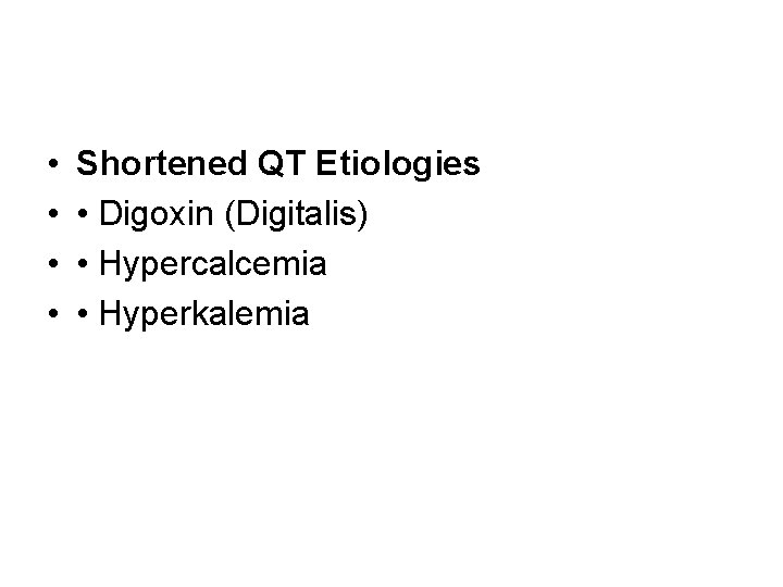  • • Shortened QT Etiologies • Digoxin (Digitalis) • Hypercalcemia • Hyperkalemia 