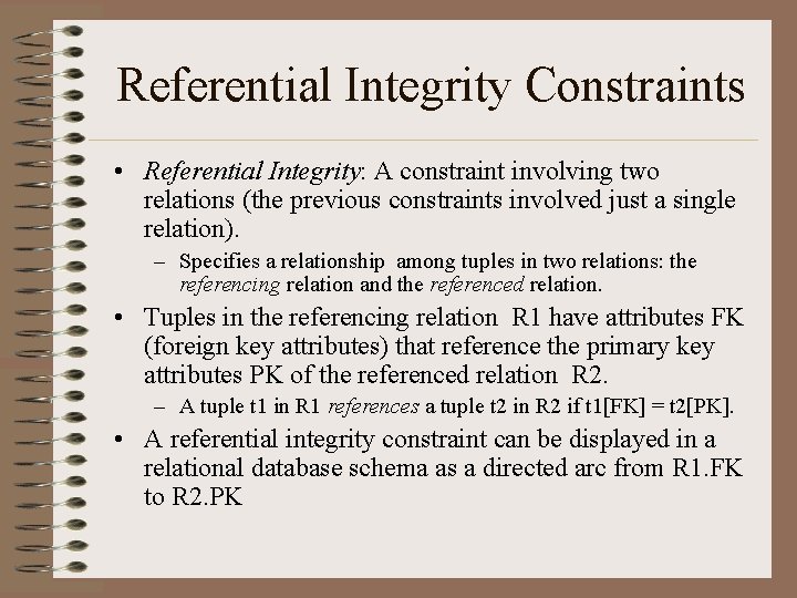 Referential Integrity Constraints • Referential Integrity: A constraint involving two relations (the previous constraints