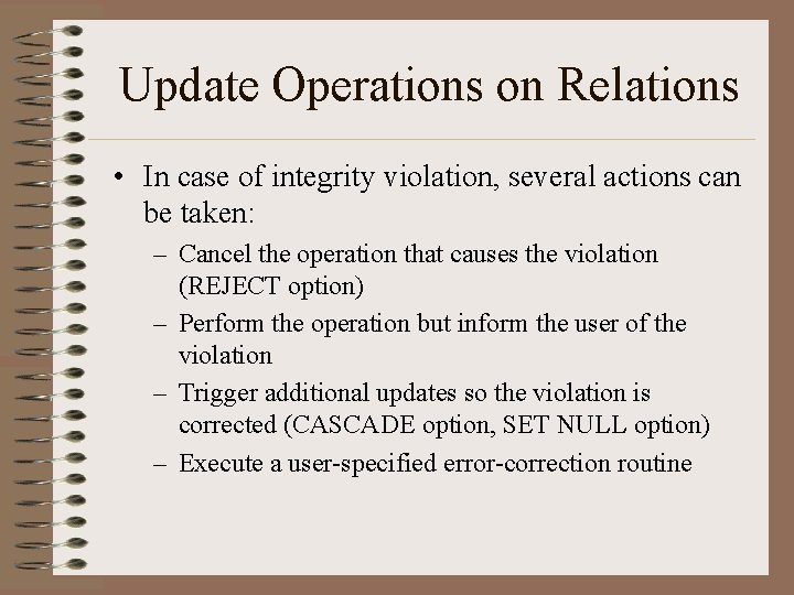 Update Operations on Relations • In case of integrity violation, several actions can be