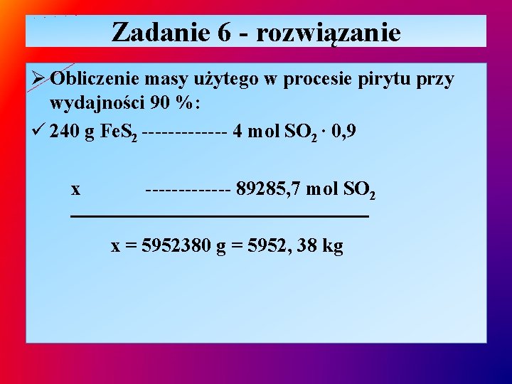 Zadanie 6 - rozwiązanie Ø Obliczenie masy użytego w procesie pirytu przy wydajności 90