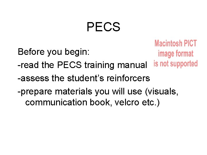 PECS Before you begin: -read the PECS training manual -assess the student’s reinforcers -prepare