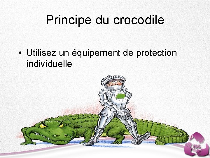 Principe du crocodile • Utilisez un équipement de protection individuelle 