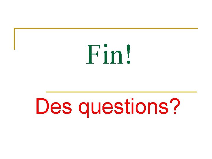 Fin! Des questions? 