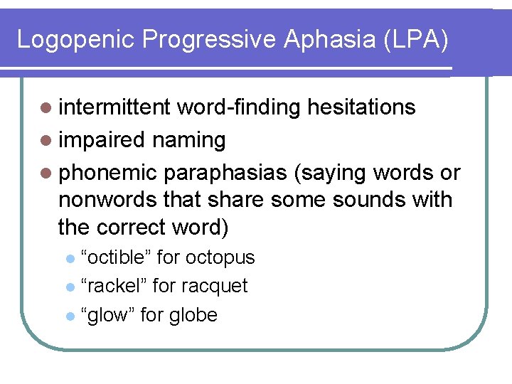 Logopenic Progressive Aphasia (LPA) l intermittent word-finding hesitations l impaired naming l phonemic paraphasias Logopenic Progressive Aphasia (LPA) l intermittent word-finding hesitations l impaired naming l phonemic paraphasias