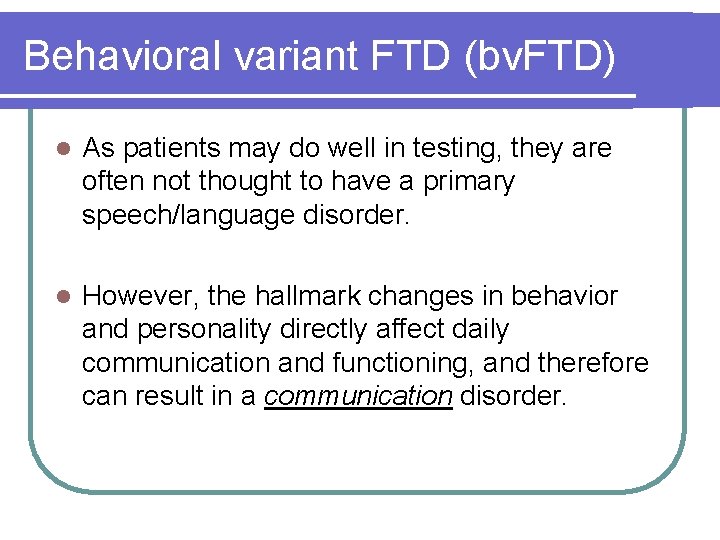 Behavioral variant FTD (bv. FTD) l As patients may do well in testing, they Behavioral variant FTD (bv. FTD) l As patients may do well in testing, they
