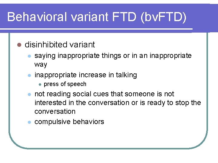 Behavioral variant FTD (bv. FTD) l disinhibited variant l l saying inappropriate things or Behavioral variant FTD (bv. FTD) l disinhibited variant l l saying inappropriate things or