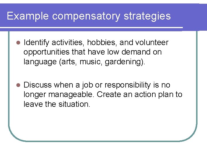 Example compensatory strategies l Identify activities, hobbies, and volunteer opportunities that have low demand Example compensatory strategies l Identify activities, hobbies, and volunteer opportunities that have low demand