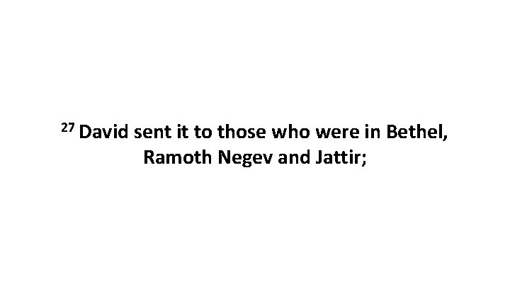 27 David sent it to those who were in Bethel, Ramoth Negev and Jattir;