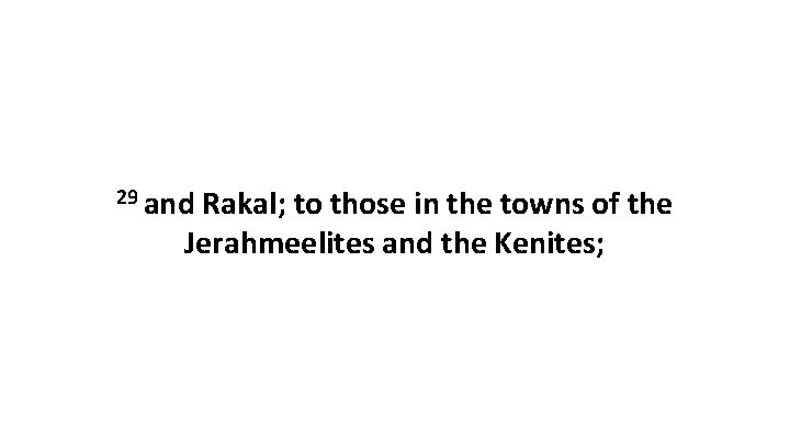 29 and Rakal; to those in the towns of the Jerahmeelites and the Kenites;