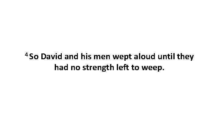 4 So David and his men wept aloud until they had no strength left