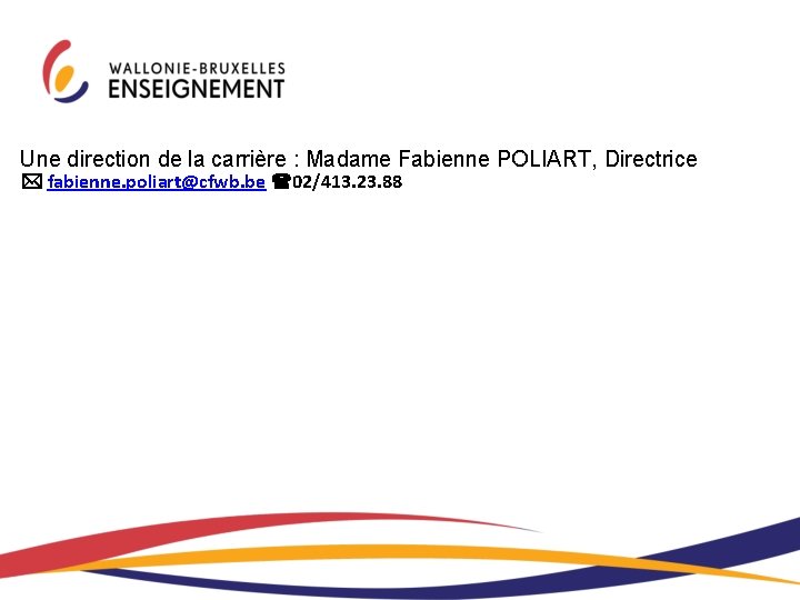 Une direction de la carrière : Madame Fabienne POLIART, Directrice fabienne. poliart@cfwb. be 02/413.