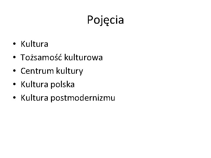 Pojęcia • • • Kultura Tożsamość kulturowa Centrum kultury Kultura polska Kultura postmodernizmu 