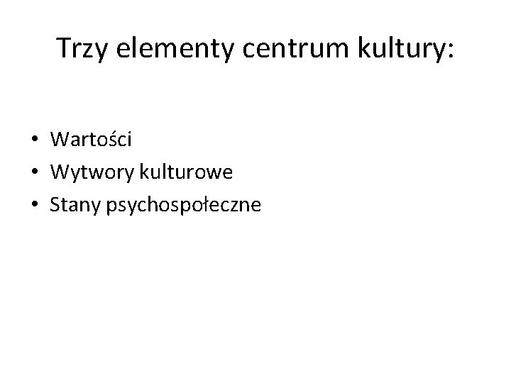 Trzy elementy centrum kultury: • Wartości • Wytwory kulturowe • Stany psychospołeczne 