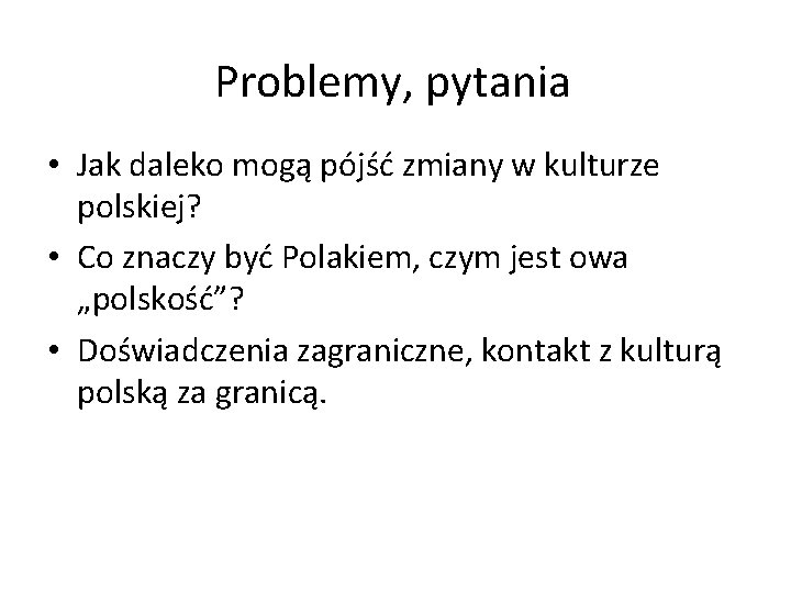 Problemy, pytania • Jak daleko mogą pójść zmiany w kulturze polskiej? • Co znaczy