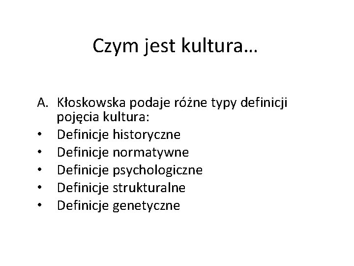 Czym jest kultura… A. Kłoskowska podaje różne typy definicji pojęcia kultura: • Definicje historyczne