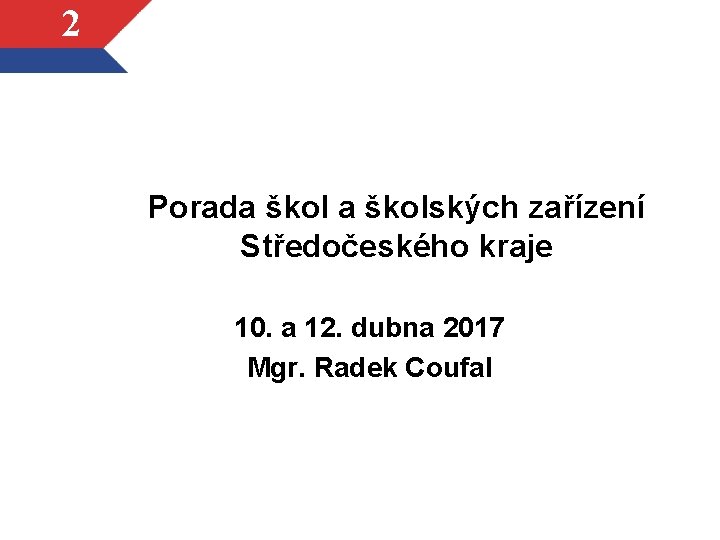 2 Porada školských zařízení Středočeského kraje 10. a 12. dubna 2017 Mgr. Radek Coufal