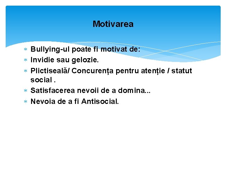 Motivarea Bullying-ul poate fi motivat de: Invidie sau gelozie. Plictiseală/ Concurența pentru atenție /