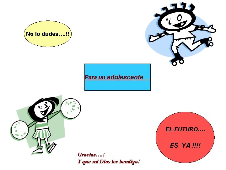No lo dudes…. !! Para un adolescente…. EL FUTURO…. ES YA !!!! Gracias…. !