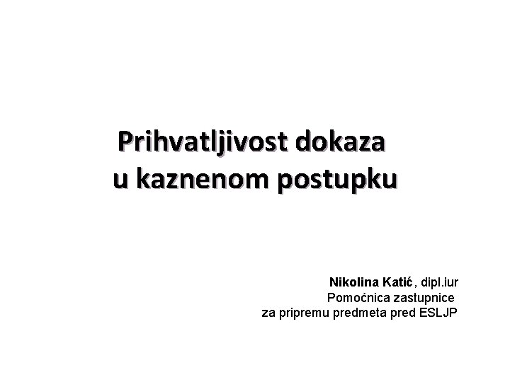 Prihvatljivost dokaza u kaznenom postupku Nikolina Katić, dipl. iur Pomoćnica zastupnice za pripremu predmeta