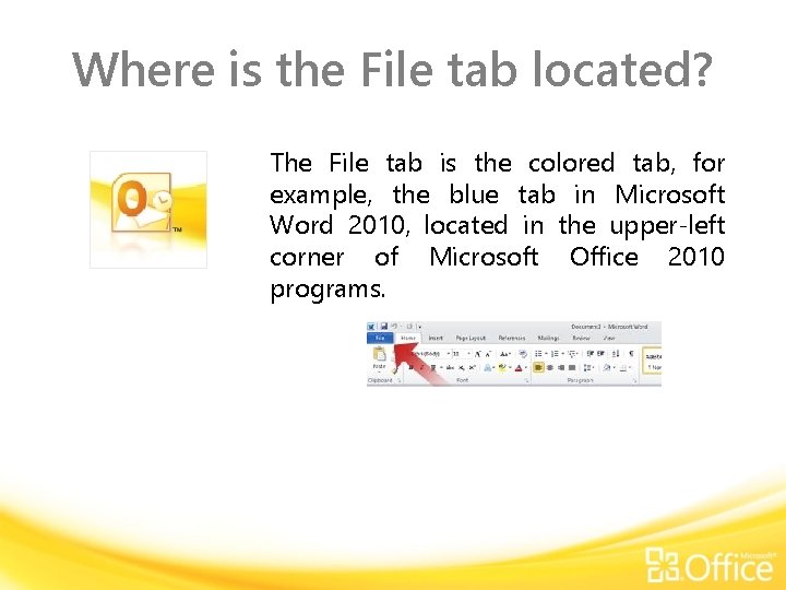 Where is the File tab located? The File tab is the colored tab, for