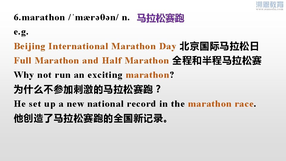 6. marathon /ˈmærəθən/ n. 马拉松赛跑 e. g. Beijing International Marathon Day 北京国际马拉松日 Full Marathon