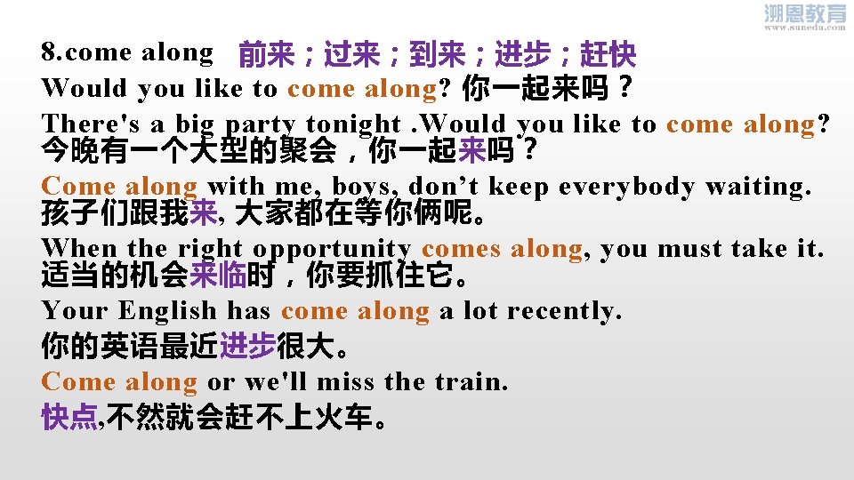 8. come along 前来；过来；到来；进步；赶快 Would you like to come along? 你一起来吗？ There's a big