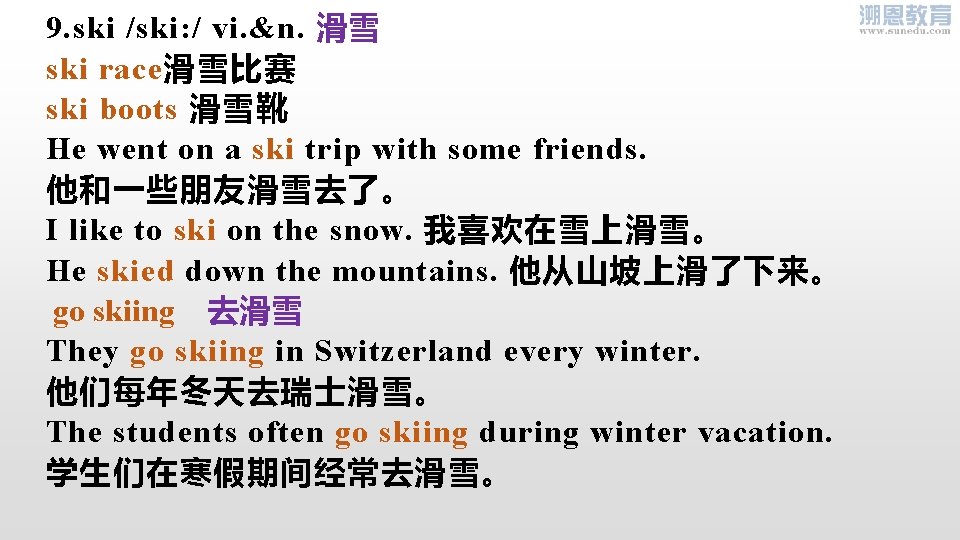 9. ski /ski: / vi. &n. 滑雪 ski race滑雪比赛 ski boots 滑雪靴 He went