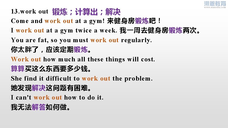 13. work out 锻炼；计算出；解决 Come and work out at a gym! 来健身房锻炼吧！ I work