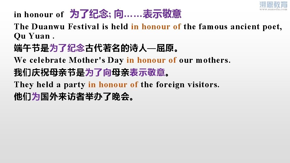 in honour of 为了纪念; 向……表示敬意 The Duanwu Festival is held in honour of the