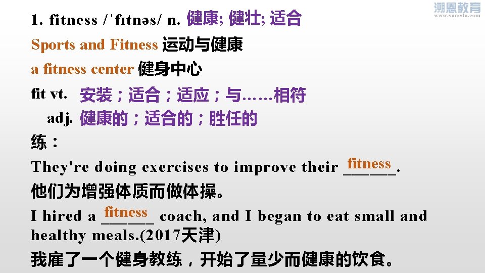 1. fitness /ˈfɪtnəs/ n. 健康; 健壮; 适合 Sports and Fitness 运动与健康 a fitness center