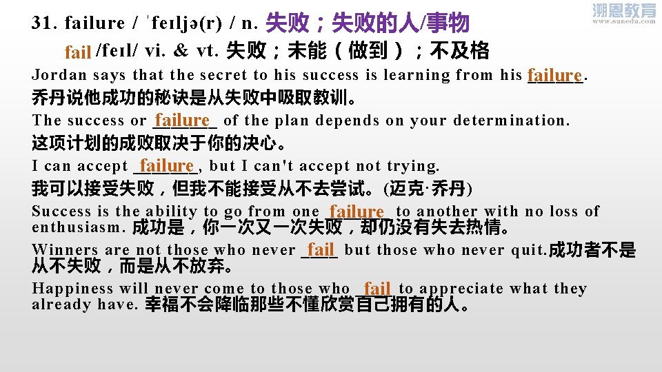 31. failure / ˈfeɪljə(r) / n. 失败；失败的人/事物 /feɪl/ vi. & vt. 失败；未能（做到）；不及格 fail Jordan