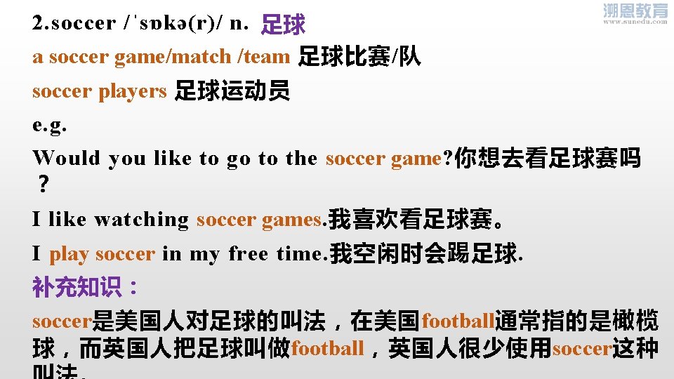 2. soccer /ˈsɒkə(r)/ n. 足球 a soccer game/match /team 足球比赛/队 soccer players 足球运动员 e.