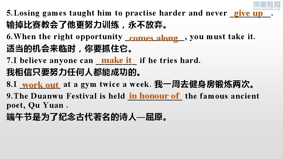 5. Losing games taught him to practise harder and never _____. give up 输掉比赛教会了他更努力训练，永不放弃。