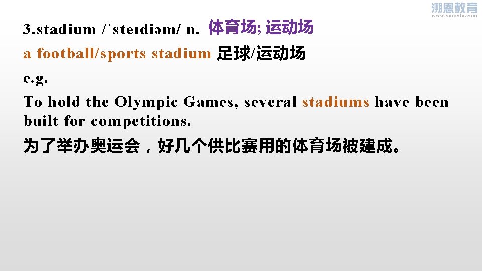 3. stadium /ˈsteɪdiəm/ n. 体育场; 运动场 a football/sports stadium 足球/运动场 e. g. To hold