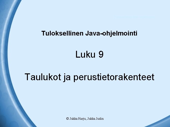 Tuloksellinen Java-ohjelmointi Luku 9 Taulukot ja perustietorakenteet © Jukka Harju, Jukka Juslin 