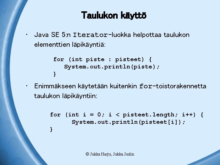 Taulukon käyttö • Java SE 5: n Iterator-luokka helpottaa taulukon elementtien läpikäyntiä: for (int