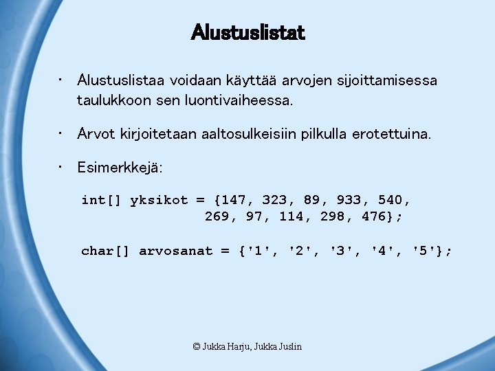 Alustuslistat • Alustuslistaa voidaan käyttää arvojen sijoittamisessa taulukkoon sen luontivaiheessa. • Arvot kirjoitetaan aaltosulkeisiin