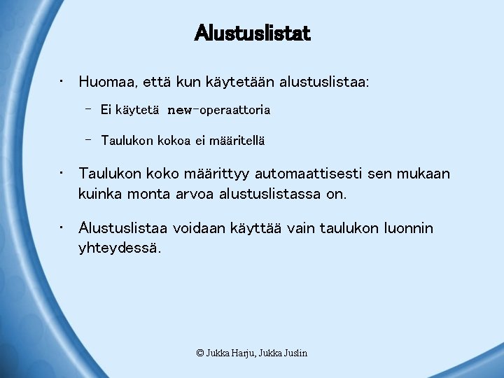 Alustuslistat • Huomaa, että kun käytetään alustuslistaa: – Ei käytetä new-operaattoria – Taulukon kokoa