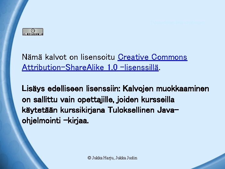Tuloksellinen Java-ohjelmointi Nämä kalvot on lisensoitu Creative Commons Attribution-Share. Alike 1. 0 -lisenssillä. Lisäys