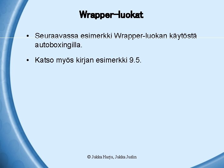 Wrapper-luokat • Seuraavassa esimerkki Wrapper-luokan käytöstä autoboxingilla. • Katso myös kirjan esimerkki 9. 5.