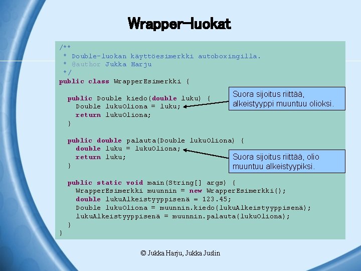 Wrapper-luokat /** * Double-luokan käyttöesimerkki autoboxingilla. * @author Jukka Harju */ public class Wrapper.