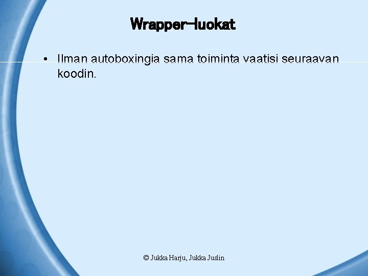 Wrapper-luokat • Ilman autoboxingia sama toiminta vaatisi seuraavan koodin. © Jukka Harju, Jukka Juslin