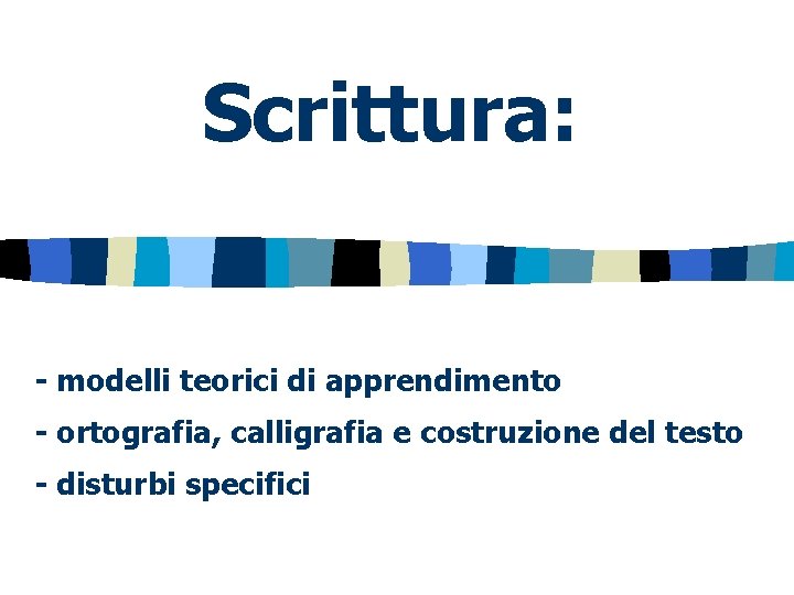 Scrittura: - modelli teorici di apprendimento - ortografia, calligrafia e costruzione del testo -