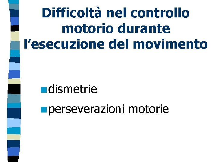 Difficoltà nel controllo motorio durante l’esecuzione del movimento n dismetrie n perseverazioni motorie 