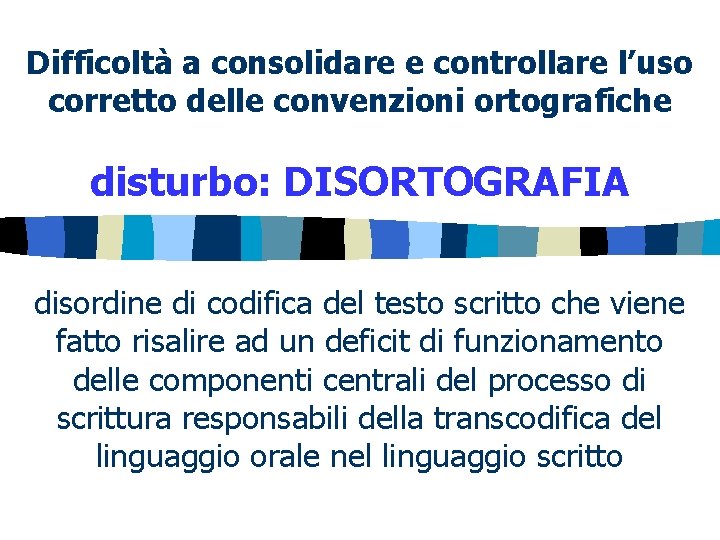 Difficoltà a consolidare e controllare l’uso corretto delle convenzioni ortografiche disturbo: DISORTOGRAFIA disordine di