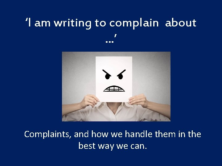 ‘I am writing to complain about. . . ’ Complaints, and how we handle