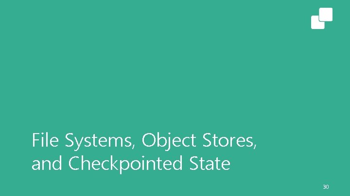 File Systems, Object Stores, and Checkpointed State 30 