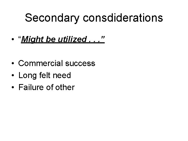 Secondary consdiderations • “Might be utilized. . . ” • Commercial success • Long
