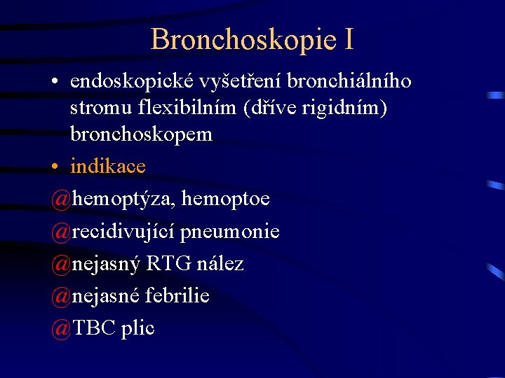 Bronchoskopie I • endoskopické vyšetření bronchiálního stromu flexibilním (dříve rigidním) bronchoskopem • indikace @hemoptýza,